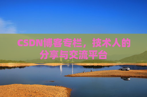 CSDN博客专栏，技术人的分享与交流平台